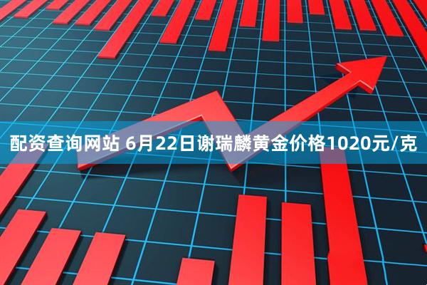 配资查询网站 6月22日谢瑞麟黄金价格1020元/克