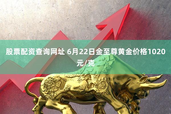 股票配资查询网址 6月22日金至尊黄金价格1020元/克