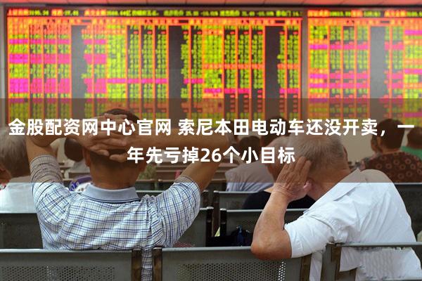 金股配资网中心官网 索尼本田电动车还没开卖，一年先亏掉26个小目标