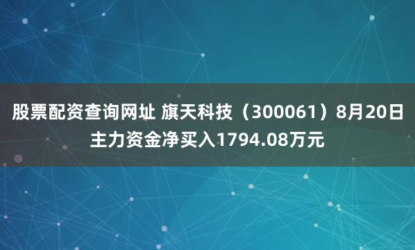 股票配资查询网址 旗天科技（300061）8月20日主力资金净买入1794.08万元
