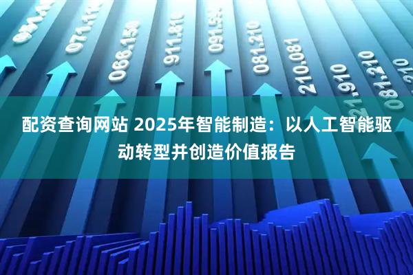 配资查询网站 2025年智能制造：以人工智能驱动转型并创造价值报告