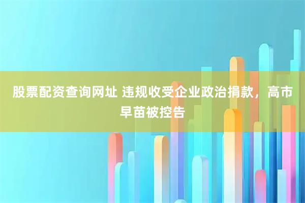 股票配资查询网址 违规收受企业政治捐款，高市早苗被控告